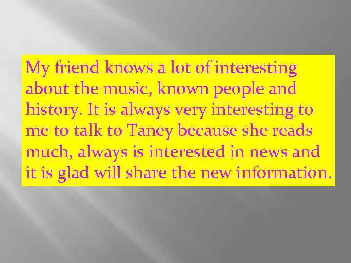 My friend knows a lot of interesting about the music, known people and history.