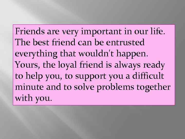 Friends are very important in our life. The best friend can be entrusted everything