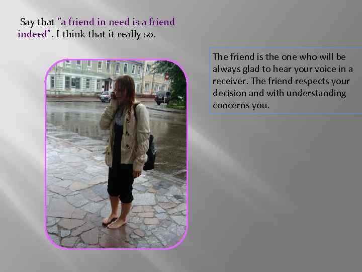 Say that "a friend in need is a friend indeed". I think that it