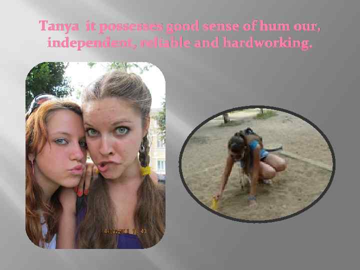 Tanya it possesses good sense of hum our, independent, reliable and hardworking. 