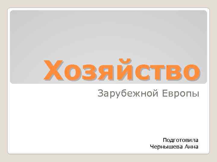 Хозяйство Зарубежной Европы Подготовила Чернышева Анна 