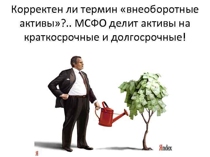 Корректен ли термин «внеоборотные активы» ? . . МСФО делит активы на краткосрочные и