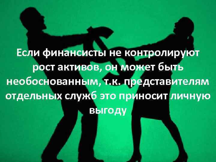 Если финансисты не контролируют рост активов, он может быть необоснованным, т. к. представителям отдельных