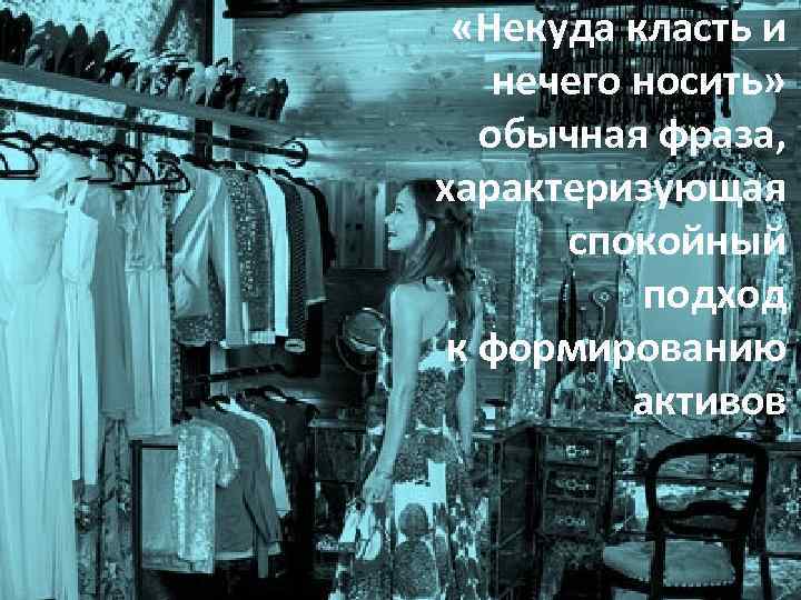  «Некуда класть и нечего носить» обычная фраза, характеризующая спокойный подход к формированию активов