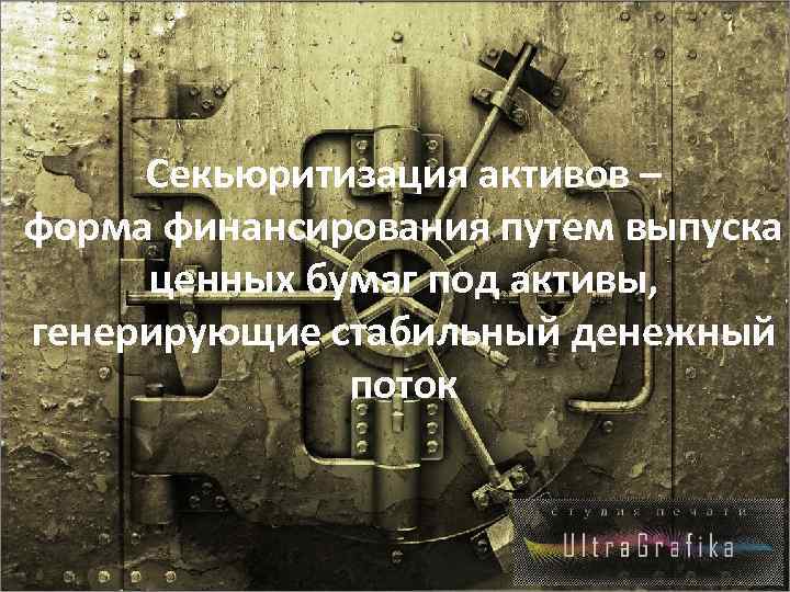 Секьюритизация активов – форма финансирования путем выпуска ценных бумаг под активы, генерирующие стабильный денежный