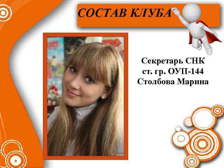 СОСТАВ КЛУБА Секретарь СНК ст. гр. ОУП-144 Столбова Марина 