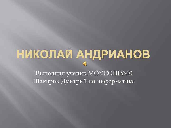 НИКОЛАЙ АНДРИАНОВ Выполнил ученик МОУСОШ№ 40 Шакиров Дмитрий по информатике 