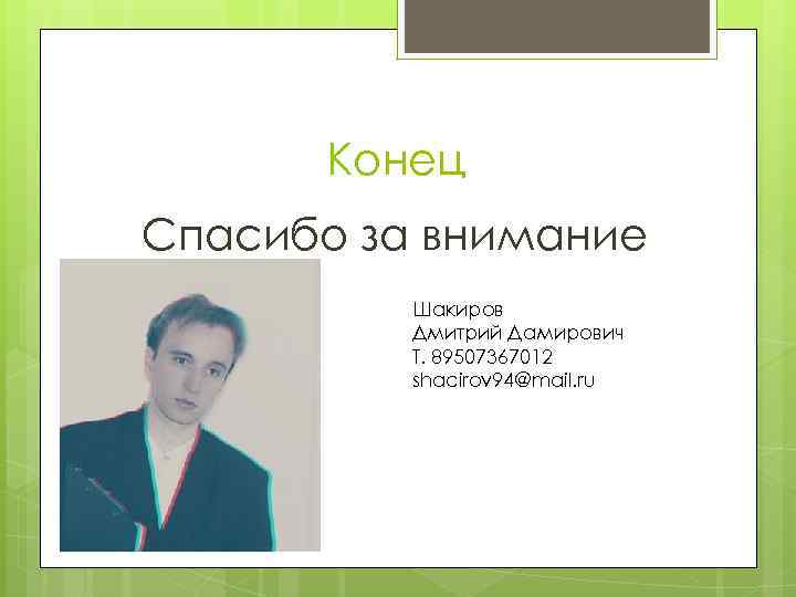 Конец Спасибо за внимание Шакиров Дмитрий Дамирович Т. 89507367012 shacirov 94@mail. ru 