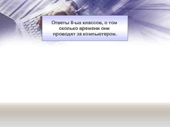 Ответы 8 -ых классов, о том сколько времени они проводят за компьютером. 