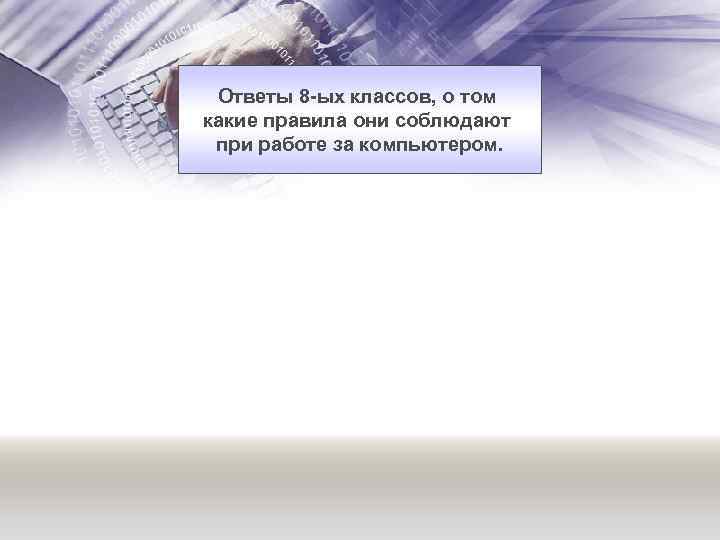 Ответы 8 -ых классов, о том какие правила они соблюдают при работе за компьютером.