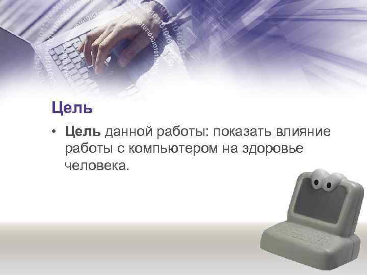 Цель • Цель данной работы: показать влияние работы с компьютером на здоровье человека. 