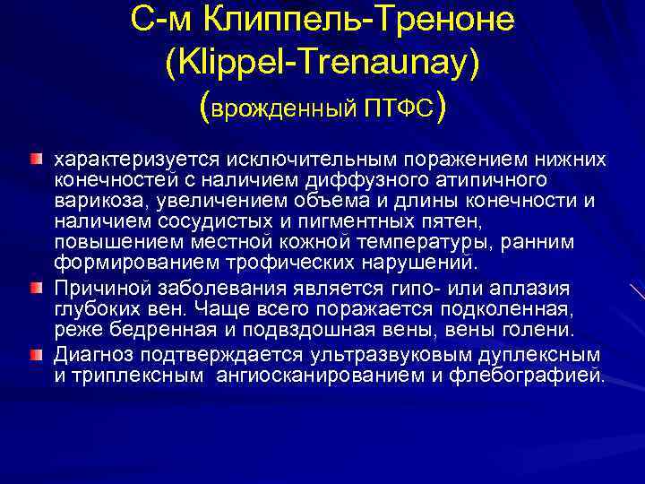 С-м Клиппель-Треноне (Klippel-Trenaunay) (врожденный ПТФС) характеризуется исключительным поражением нижних конечностей с наличием диффузного атипичного