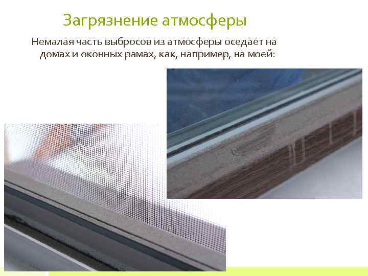 Загрязнение атмосферы Немалая часть выбросов из атмосферы оседает на домах и оконных рамах, как,