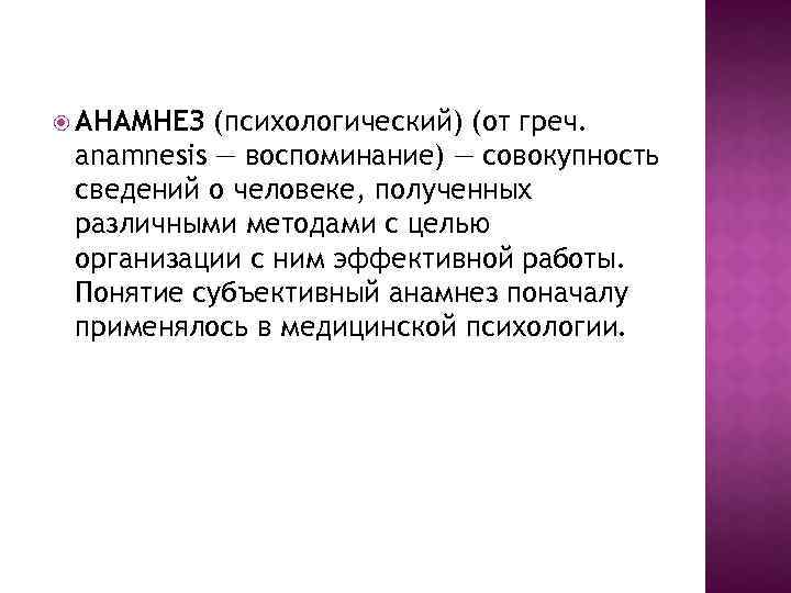  АНАМНЕЗ (психологический) (от греч. anamnesis — воспоминание) — совокупность сведений о человеке, полученных