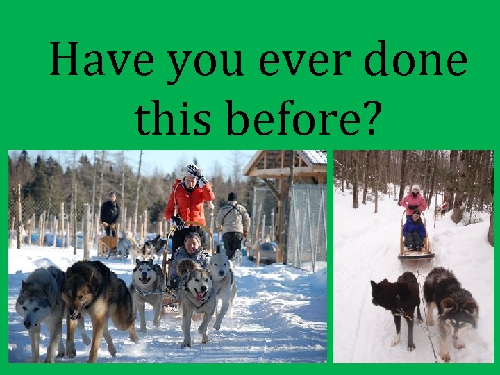 Have you ever done this before? 