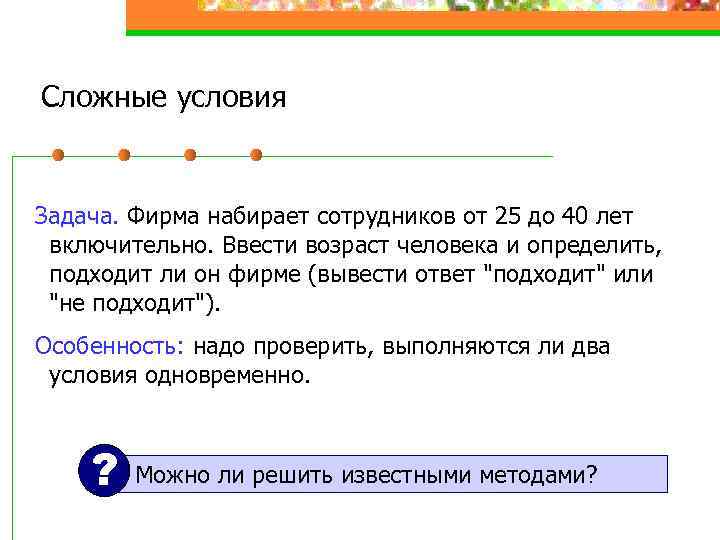 Сложные условия Задача. Фирма набирает сотрудников от 25 до 40 лет включительно. Ввести возраст