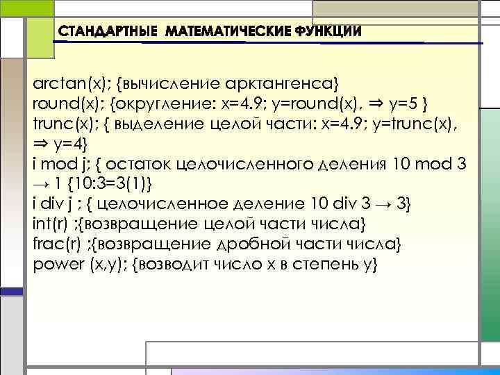 arctan(x); {вычисление арктангенса} round(x); {округление: x=4. 9; y=round(x), ⇒ y=5 } trunc(x); { выделение