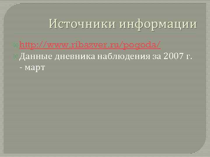 Источники информации http: //www. ribazver. ru/pogoda/ Данные - март дневника наблюдения за 2007 г.