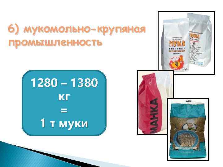 6) мукомольно-крупяная промышленность 1280 – 1380 кг = 1 т муки 