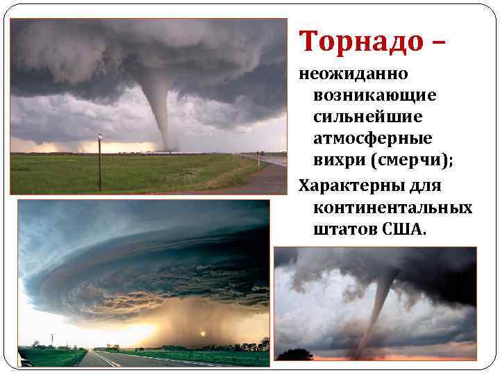 Торнадо – неожиданно возникающие сильнейшие атмосферные вихри (смерчи); Характерны для континентальных штатов США. 