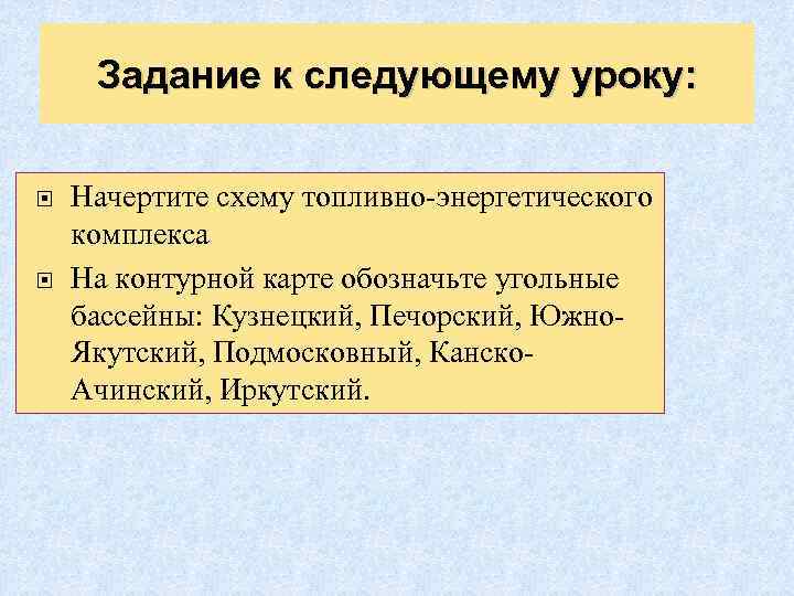 Задание к следующему уроку: Начертите схему топливно-энергетического комплекса На контурной карте обозначьте угольные бассейны: