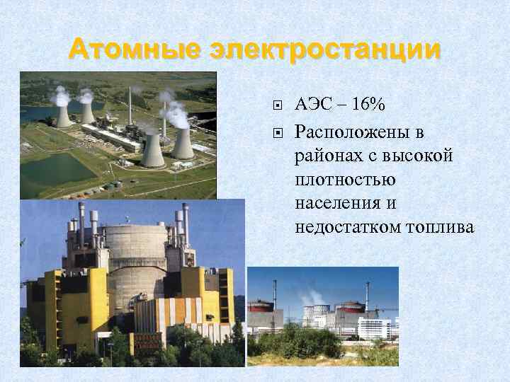 Атомные электростанции АЭС – 16% Расположены в районах с высокой плотностью населения и недостатком
