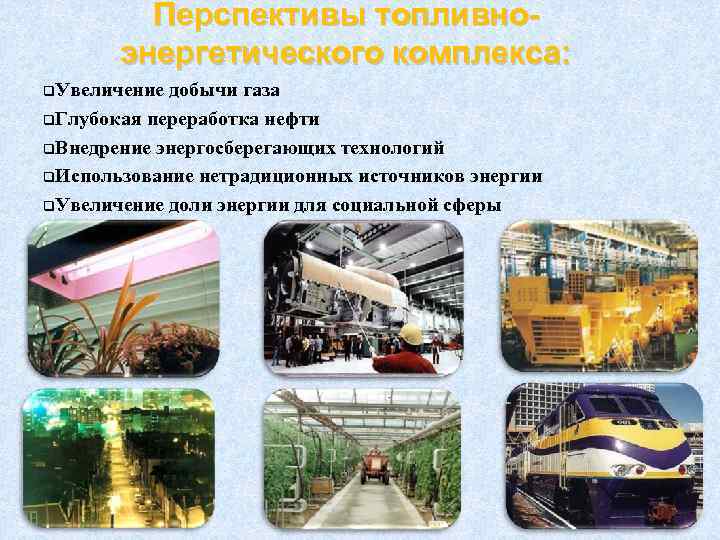 Перспективы топливноэнергетического комплекса: q. Увеличение добычи газа q. Глубокая переработка нефти q. Внедрение энергосберегающих