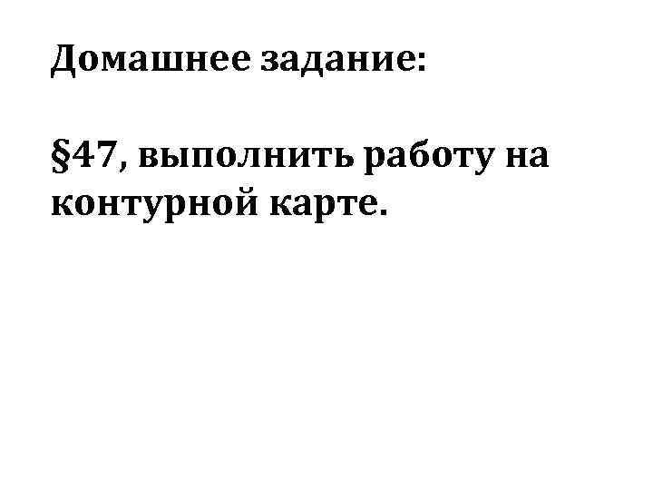 Домашнее задание: § 47, выполнить работу на контурной карте. 