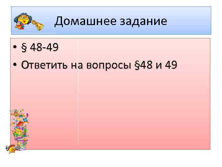 Домашнее задание • § 48 49 • Ответить на вопросы § 48 и 49