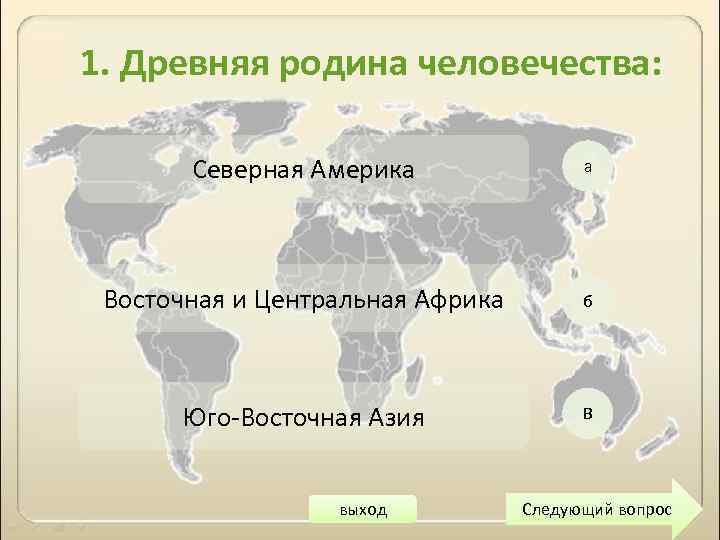 1. Древняя родина человечества: Северная Америка а Восточная и Центральная Африка б Юго Восточная