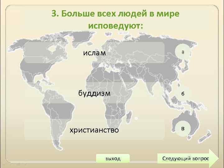 3. Больше всех людей в мире исповедуют: ислам а буддизм б христианство В выход