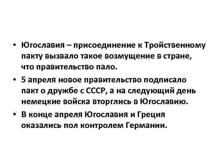  • Югославия – присоединение к Тройственному пакту вызвало такое возмущение в стране, что