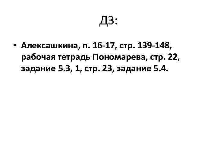 ДЗ: • Алексашкина, п. 16 -17, стр. 139 -148, рабочая тетрадь Пономарева, стр. 22,