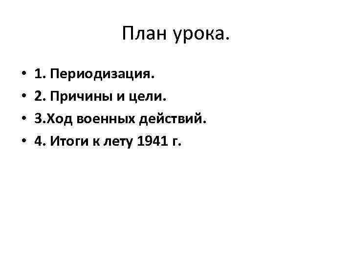 План урока. • • 1. Периодизация. 2. Причины и цели. 3. Ход военных действий.