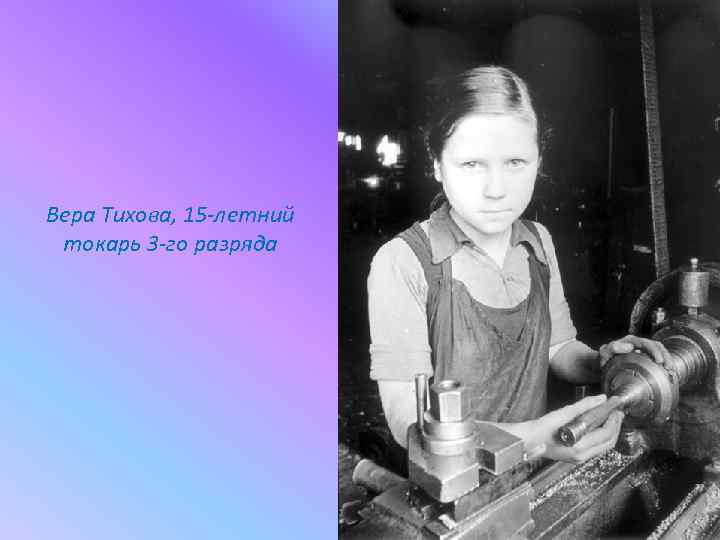 Вера Тихова, 15 -летний токарь 3 -го разряда 