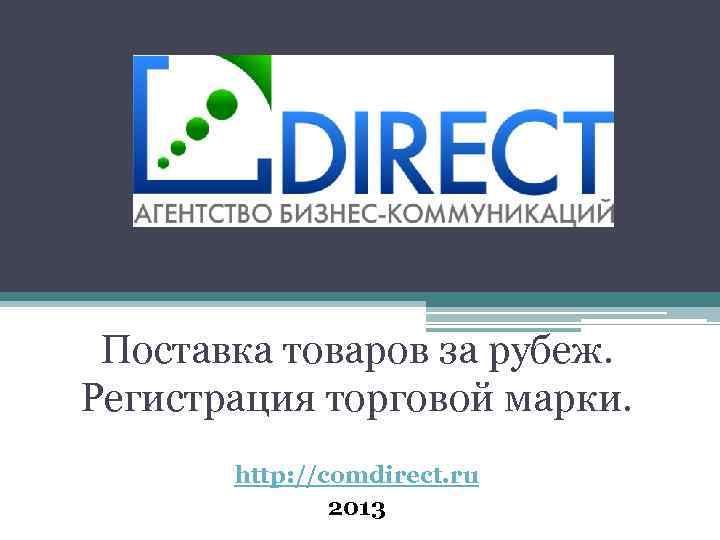 Поставка товаров за рубеж. Регистрация торговой марки. http: //comdirect. ru 2013 