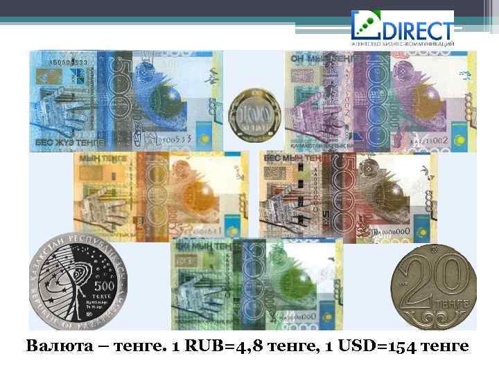 Валюта – тенге. 1 RUB=4, 8 тенге, 1 USD=154 тенге 