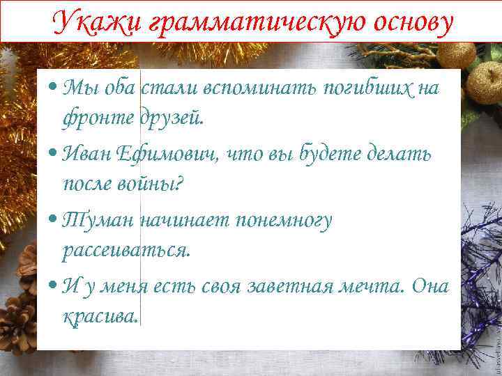 Укажи грамматическую основу • Мы оба стали вспоминать погибших на фронте друзей. • Иван