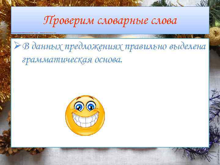 Проверим словарные слова ØВ данных предложениях правильно выделена грамматическая основа. 