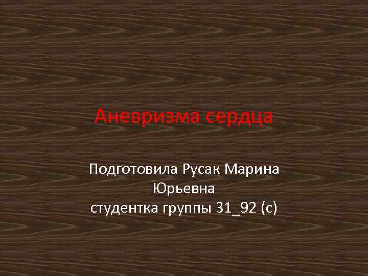 Аневризма сердца Подготовила Русак Марина Юрьевна студентка группы 31_92 (с) 