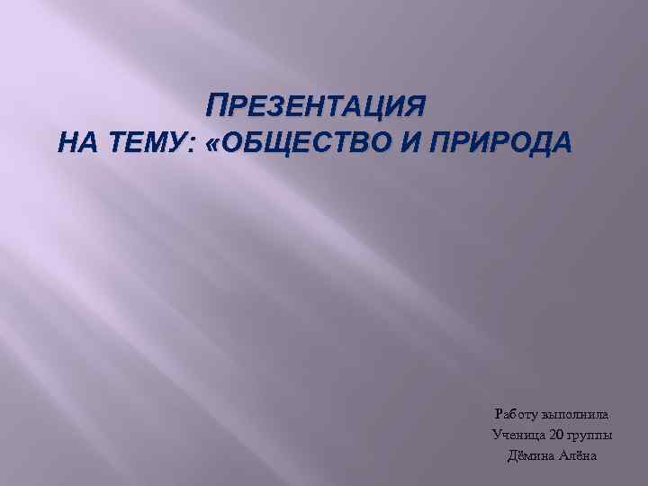 ПРЕЗЕНТАЦИЯ НА ТЕМУ: «ОБЩЕСТВО И ПРИРОДА Работу выполнила Ученица 20 группы Дёмина Алёна 