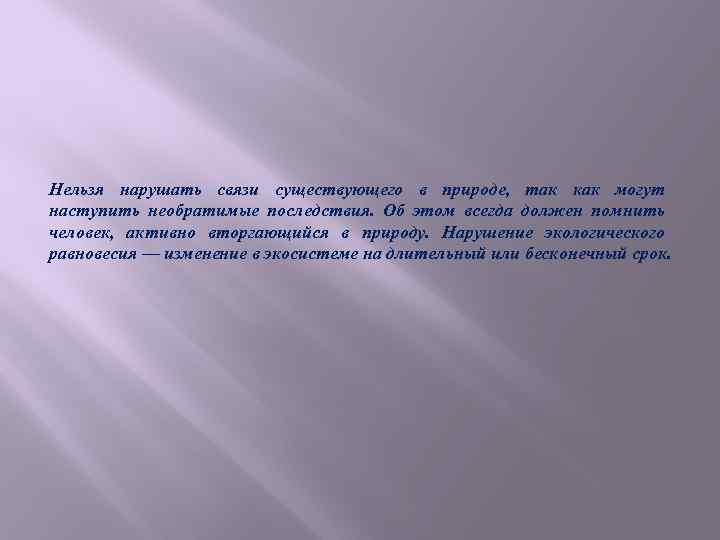 Нельзя нарушать связи существующего в природе, так как могут наступить необратимые последствия. Об этом