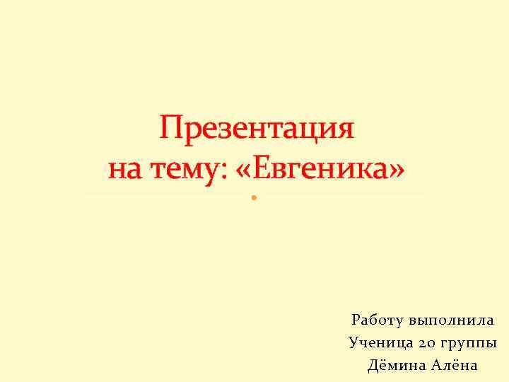 Презентация на тему: «Евгеника» Работу выполнила Ученица 20 группы Дёмина Алёна 