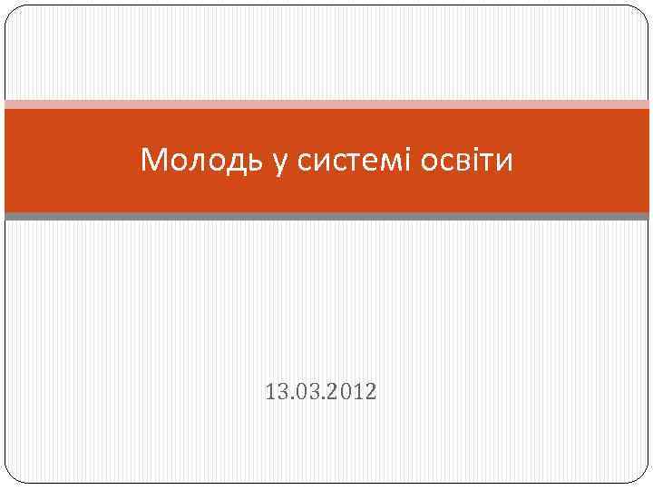 Молодь у системі освіти 13. 03. 2012 