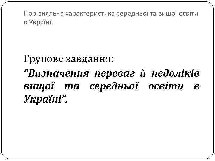 Порівняльна характеристика середньої та вищої освіти в Україні. Групове завдання: “Визначення переваг й недоліків