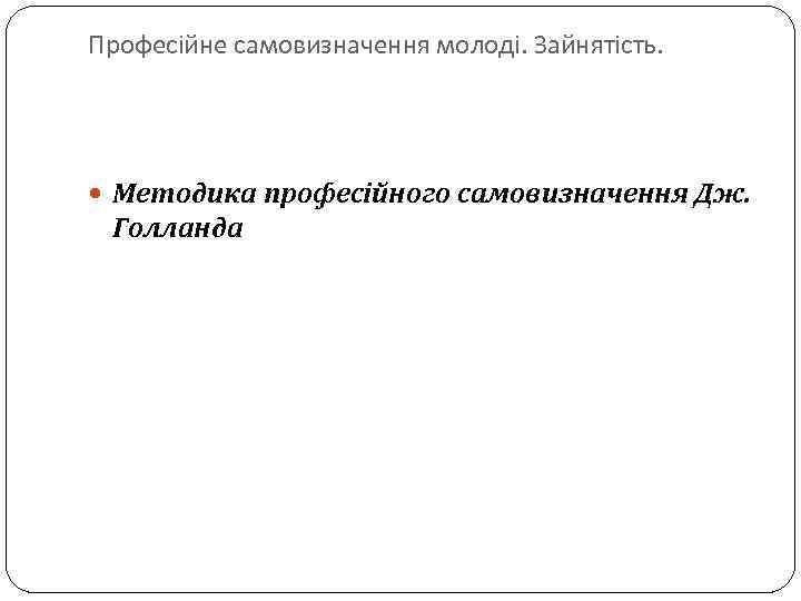 Професійне самовизначення молоді. Зайнятість. Методика професійного самовизначення Дж. Голланда 