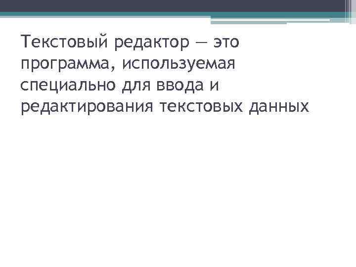 Текстовый редактор — это программа, используемая специально для ввода и редактирования текстовых данных 