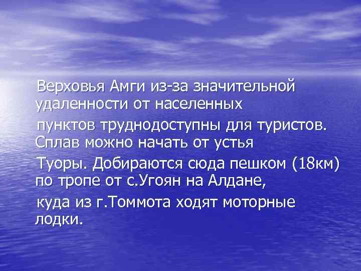Верховья Амги из-за значительной удаленности от населенных пунктов труднодоступны для туристов. Сплав можно начать