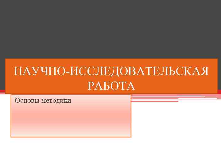 НАУЧНО-ИССЛЕДОВАТЕЛЬСКАЯ РАБОТА Основы методики 