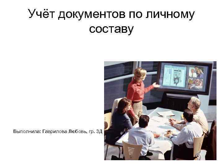 Учёт документов по личному составу Выполнила: Гаврилова Любовь, гр. 3 Д 